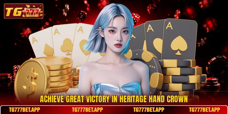 Achieve great victory in Heritage Hand Crown Achieve great victory in Heritage Hand Crown