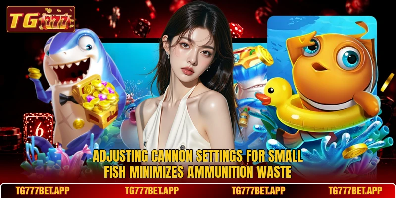 Adjusting cannon settings for small fish minimizes ammunition waste Adjusting cannon settings for small fish minimizes ammunition waste