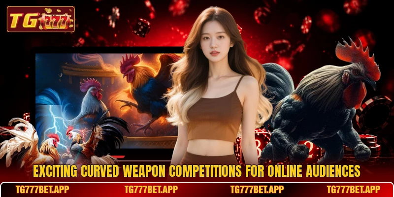 Exciting curved weapon competitions for online audiences Exciting curved weapon competitions for online audiences