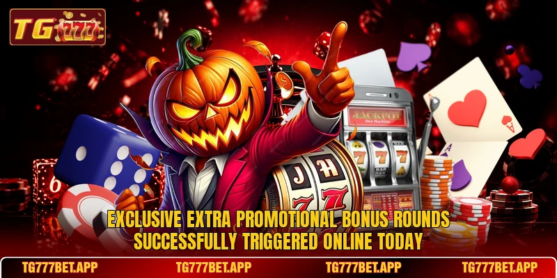 Exclusive extra promotional bonus rounds successfully triggered online today Exclusive extra promotional bonus rounds successfully triggered online today