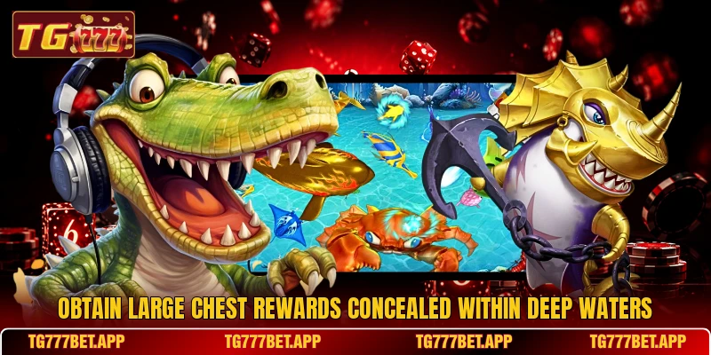 Obtain large chest rewards concealed within deep waters Obtain large chest rewards concealed within deep waters