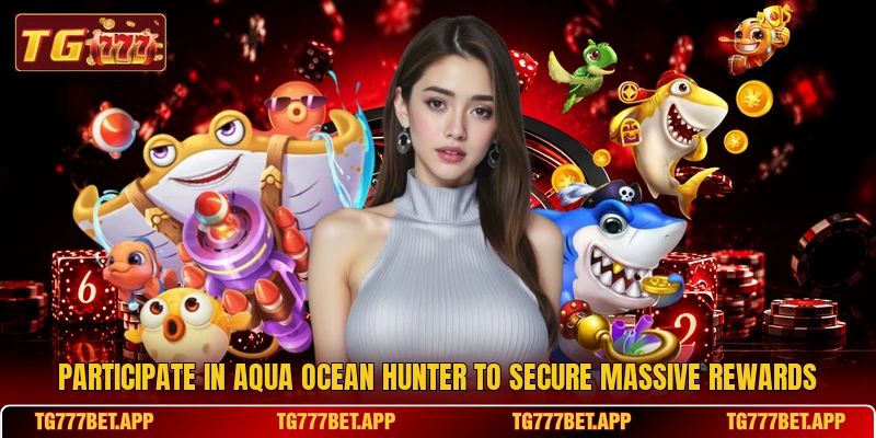 Participate in Aqua Ocean Hunter to secure massive rewards Participate in Aqua Ocean Hunter to secure massive rewards