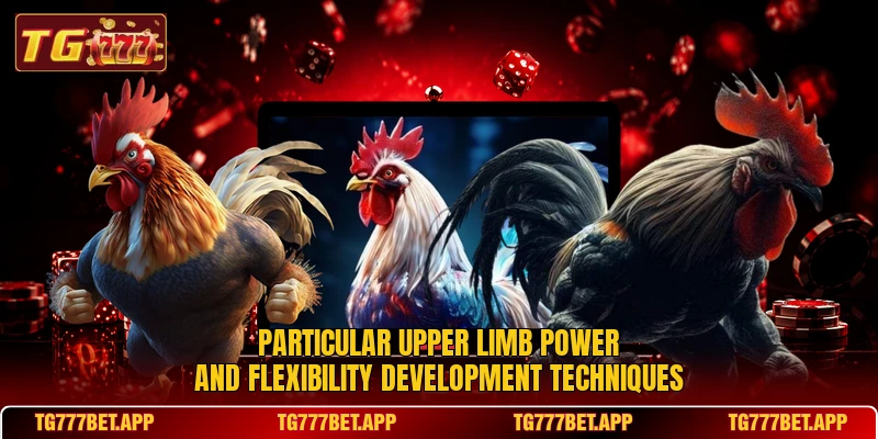 Particular upper limb power and flexibility development techniques Particular upper limb power and flexibility development techniques