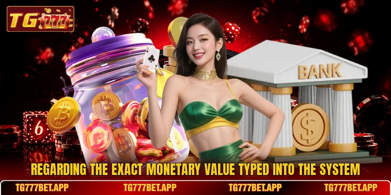 Regarding the exact monetary value typed into the system Regarding the exact monetary value typed into the system